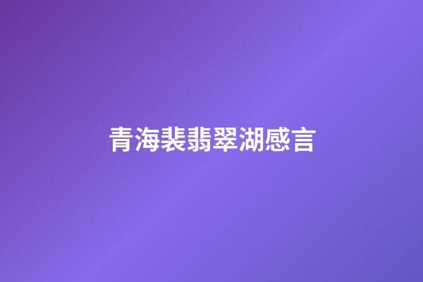 青海裴翡翠湖感言