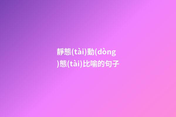 靜態(tài)動(dòng)態(tài)比喻的句子