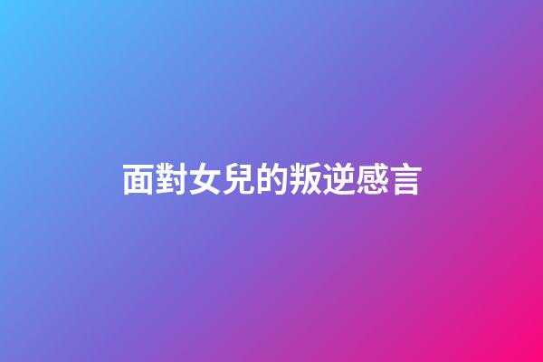 面對女兒的叛逆感言