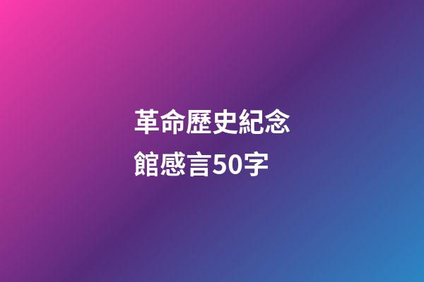 革命歷史紀念館感言50字