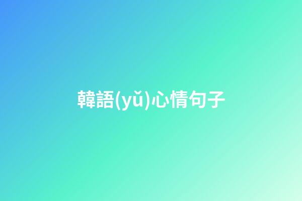 韓語(yǔ)心情句子