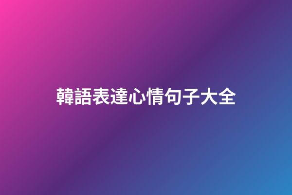 韓語表達心情句子大全