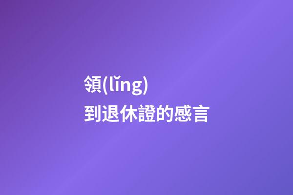 領(lǐng)到退休證的感言