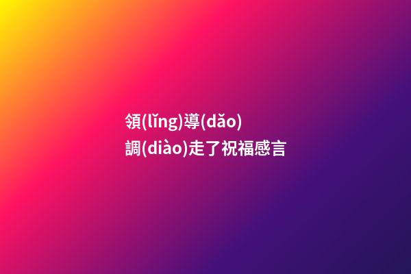 領(lǐng)導(dǎo)調(diào)走了祝福感言
