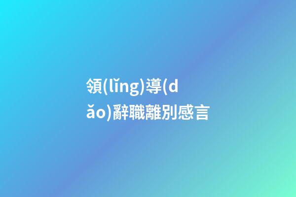 領(lǐng)導(dǎo)辭職離別感言