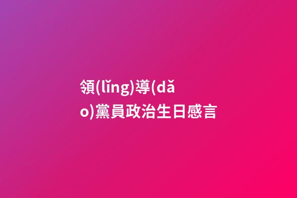 領(lǐng)導(dǎo)黨員政治生日感言