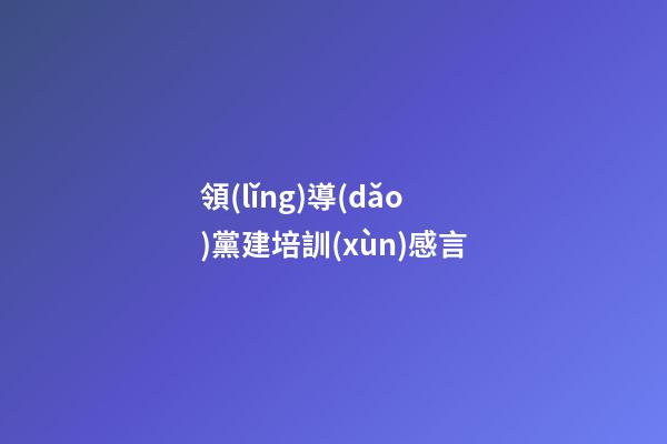 領(lǐng)導(dǎo)黨建培訓(xùn)感言