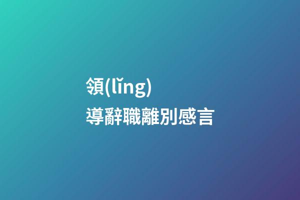領(lǐng)導辭職離別感言
