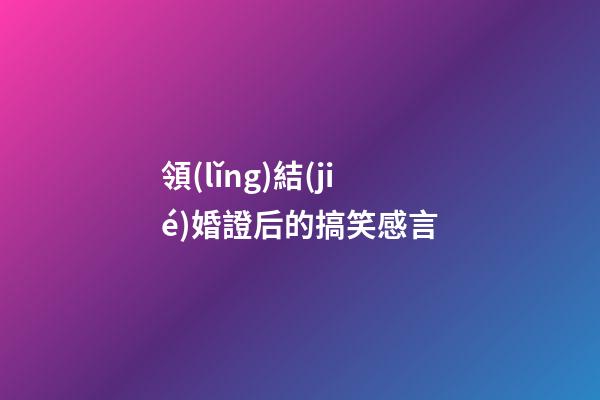 領(lǐng)結(jié)婚證后的搞笑感言