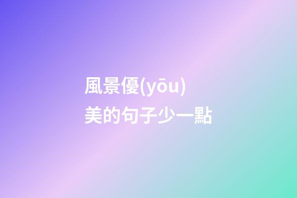 風景優(yōu)美的句子少一點