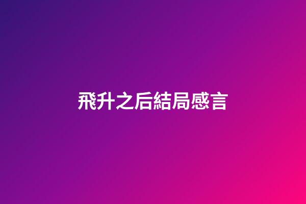 飛升之后結局感言