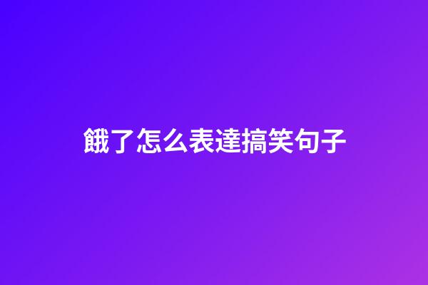 餓了怎么表達搞笑句子