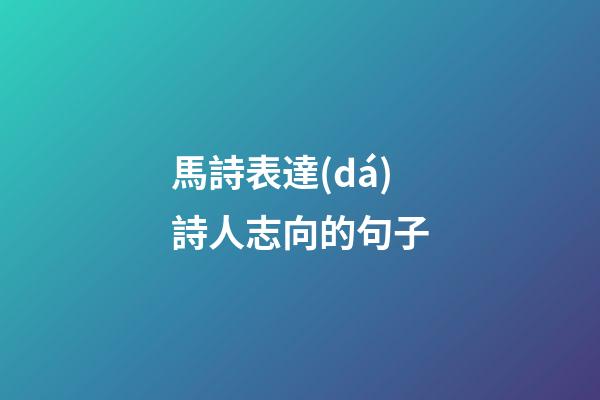 馬詩表達(dá)詩人志向的句子