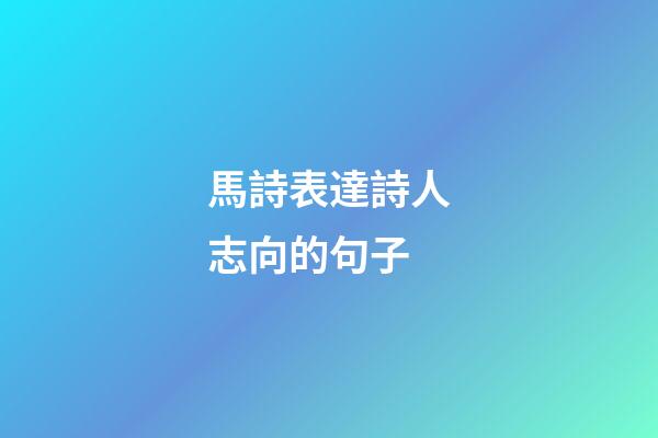 馬詩表達詩人志向的句子