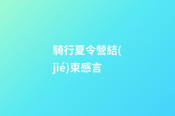 騎行夏令營結(jié)束感言