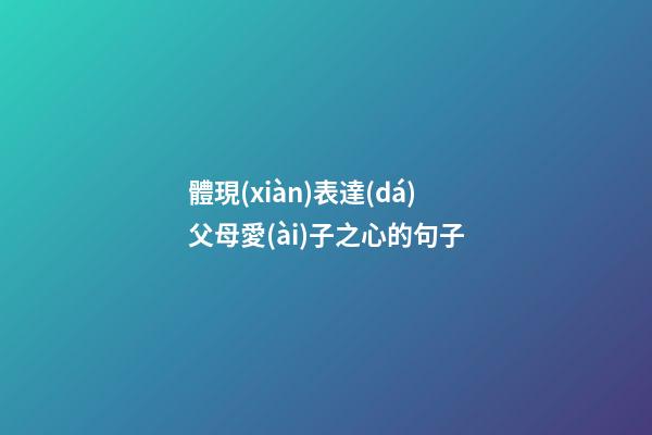 體現(xiàn)表達(dá)父母愛(ài)子之心的句子