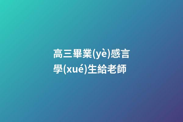 高三畢業(yè)感言學(xué)生給老師