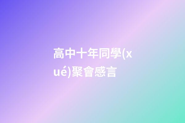 高中十年同學(xué)聚會感言