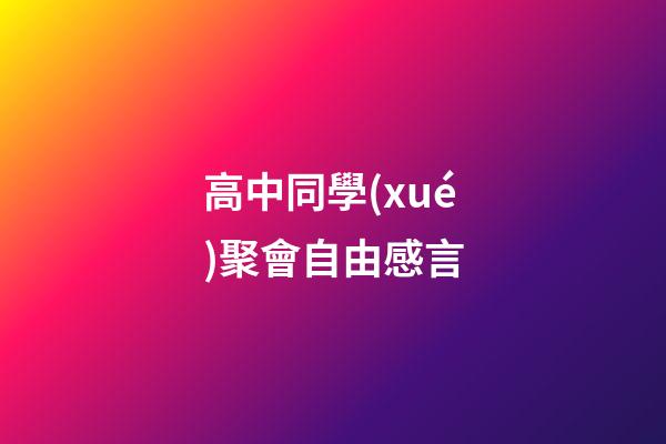 高中同學(xué)聚會自由感言