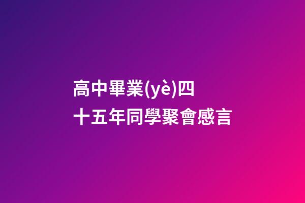 高中畢業(yè)四十五年同學聚會感言