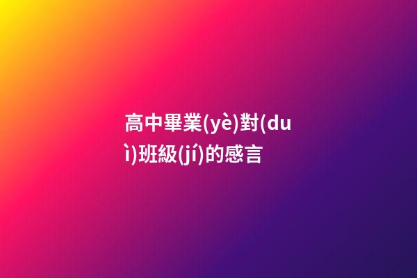 高中畢業(yè)對(duì)班級(jí)的感言