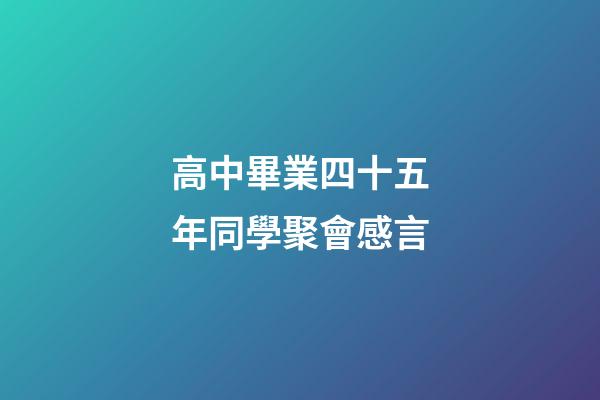高中畢業四十五年同學聚會感言