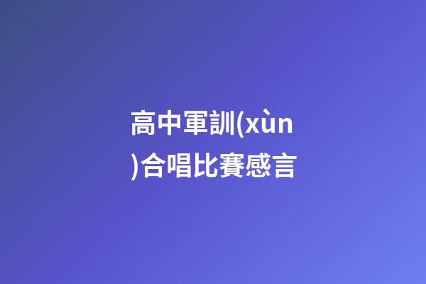 高中軍訓(xùn)合唱比賽感言