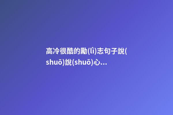 高冷很酷的勵(lì)志句子說(shuō)說(shuō)心情