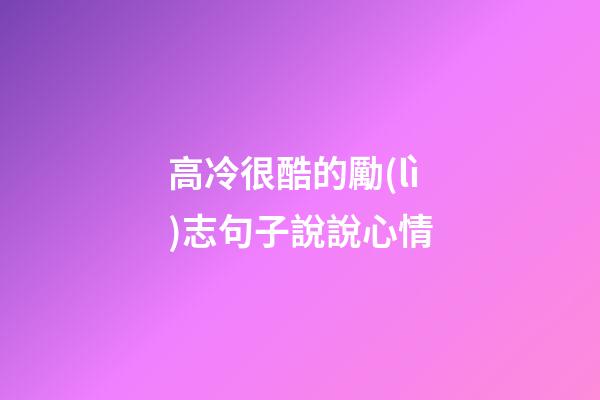 高冷很酷的勵(lì)志句子說說心情