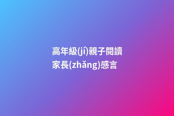 高年級(jí)親子閱讀家長(zhǎng)感言