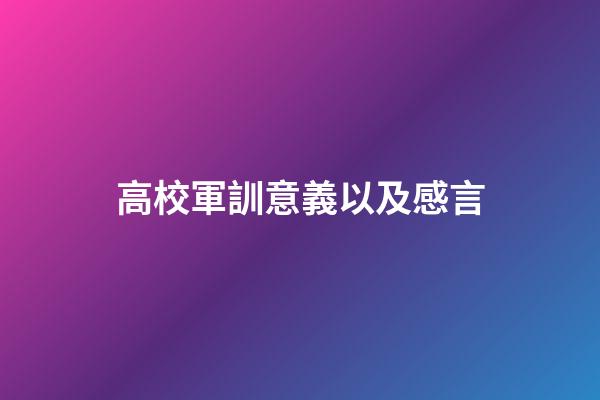 高校軍訓意義以及感言