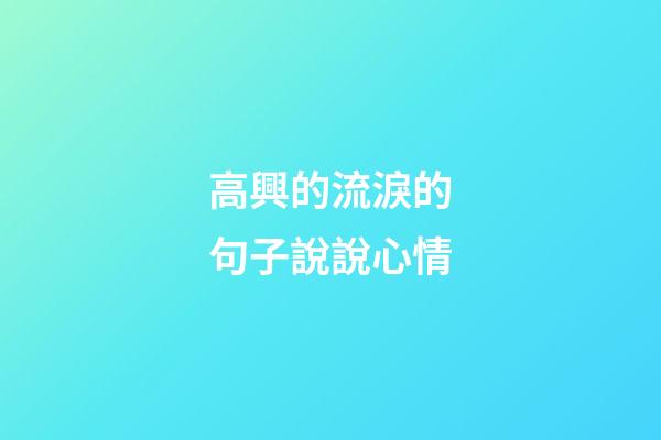 高興的流淚的句子說說心情