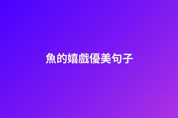魚的嬉戲優美句子