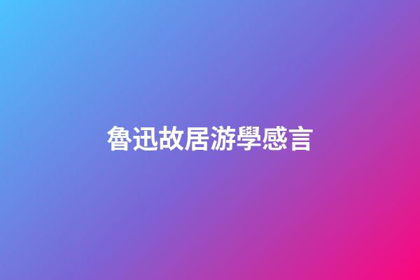 魯迅故居游學感言