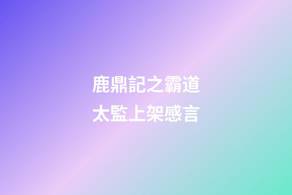 鹿鼎記之霸道太監上架感言