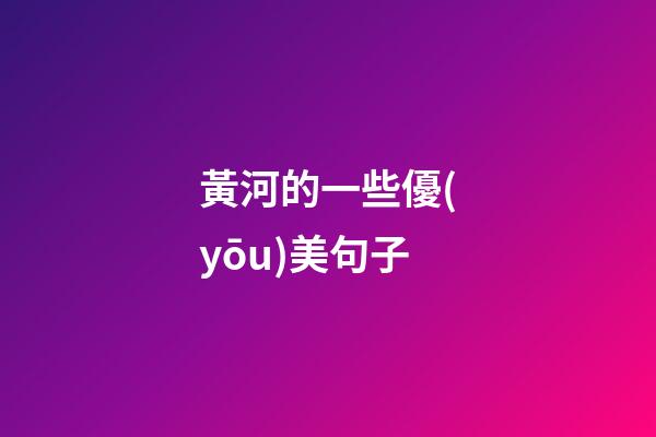 黃河的一些優(yōu)美句子