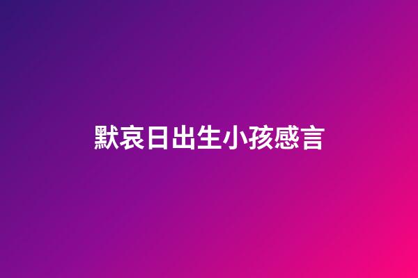 默哀日出生小孩感言