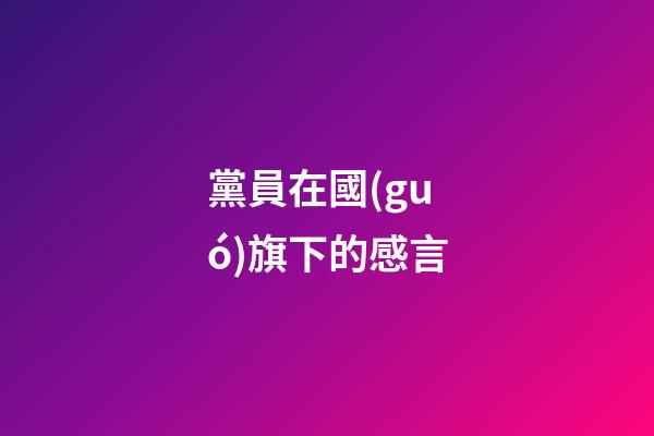 黨員在國(guó)旗下的感言
