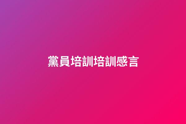 黨員培訓培訓感言