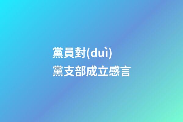 黨員對(duì)黨支部成立感言
