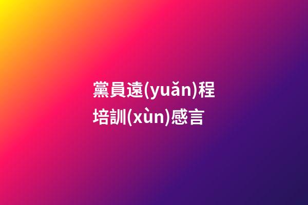 黨員遠(yuǎn)程培訓(xùn)感言