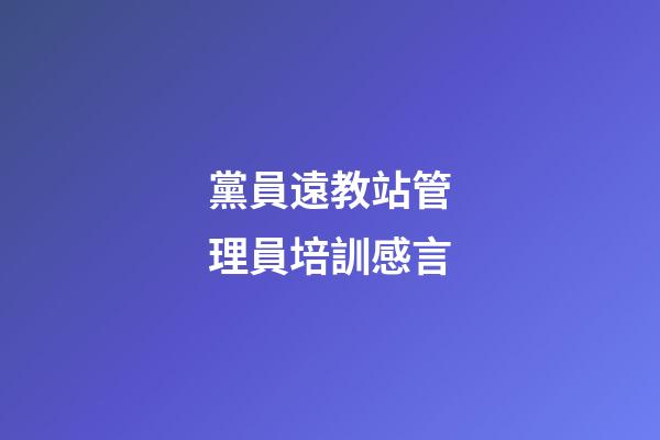 黨員遠教站管理員培訓感言