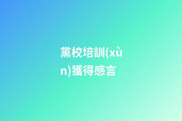 黨校培訓(xùn)獲得感言