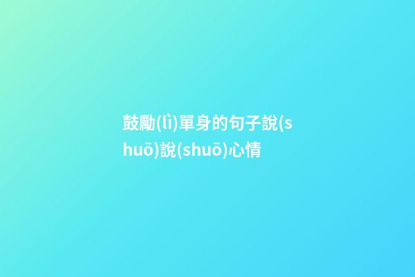 鼓勵(lì)單身的句子說(shuō)說(shuō)心情