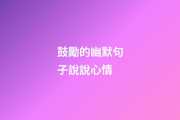 鼓勵的幽默句子說說心情