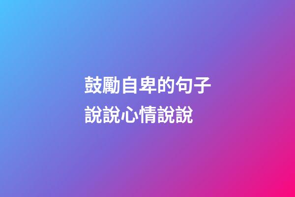 鼓勵自卑的句子說說心情說說
