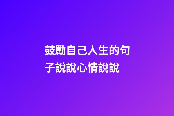 鼓勵自己人生的句子說說心情說說
