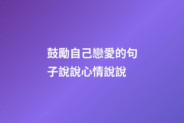 鼓勵自己戀愛的句子說說心情說說