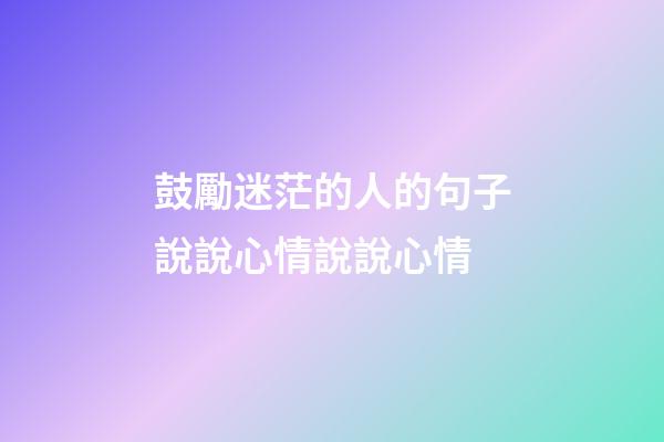 鼓勵迷茫的人的句子說說心情說說心情